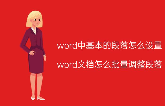 word中基本的段落怎么设置 word文档怎么批量调整段落？